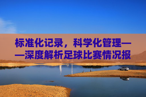标准化记录,科学化管理——深度解析足球比赛情况报告表