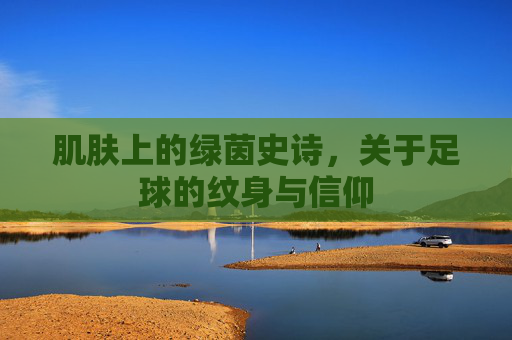 肌肤上的绿茵史诗,关于足球的纹身与信仰