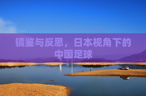 镜鉴与反思,日本视角下的中国足球