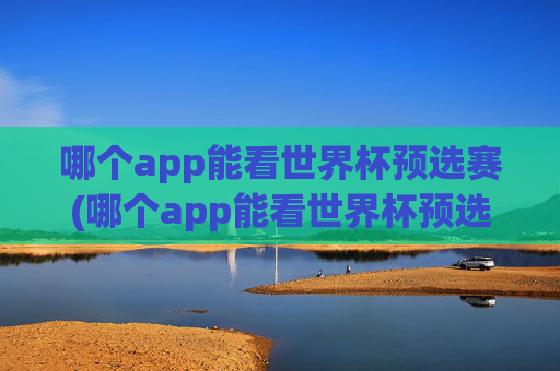 哪个app能看世界杯预选赛(哪个app能看世界杯预选赛直播)