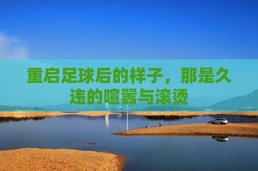 重启足球后的样子，那是久违的喧嚣与滚烫