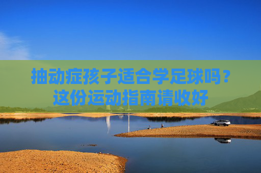 抽动症孩子适合学足球吗？这份运动指南请收好