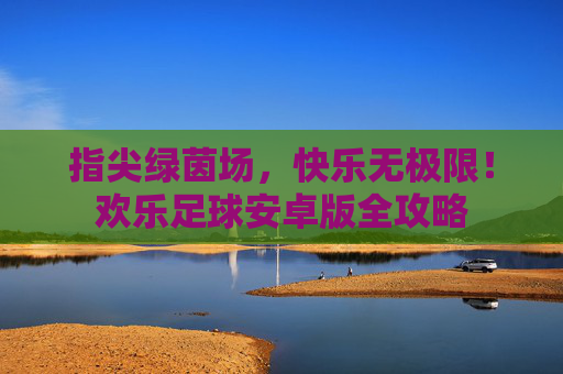 指尖绿茵场，快乐无极限！欢乐足球安卓版全攻略