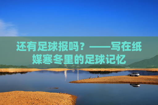 还有足球报吗?——写在纸媒寒冬里的足球记忆