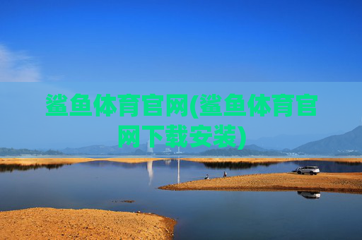鲨鱼体育官网(鲨鱼体育官网下载安装)