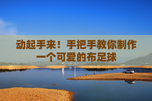 动起手来！手把手教你制作一个可爱的布足球