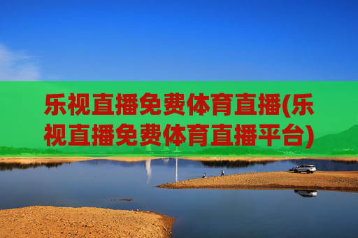 乐视直播免费体育直播(乐视直播免费体育直播平台)