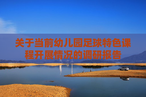 关于当前幼儿园足球特色课程开展情况的调研报告