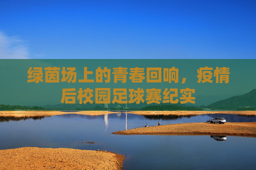 绿茵场上的青春回响，疫情后校园足球赛纪实