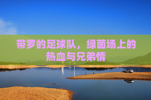 带罗的足球队，绿茵场上的热血与兄弟情