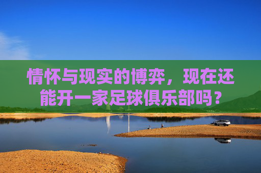 情怀与现实的博弈,现在还能开一家足球俱乐部吗?