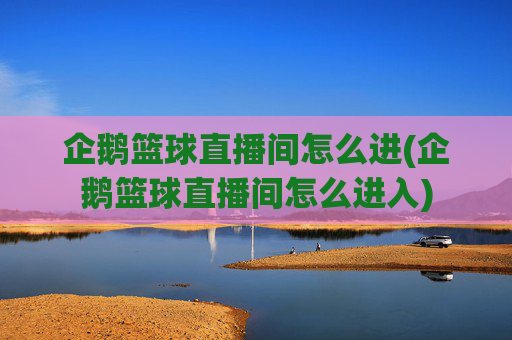 企鹅篮球直播间怎么进(企鹅篮球直播间怎么进入)