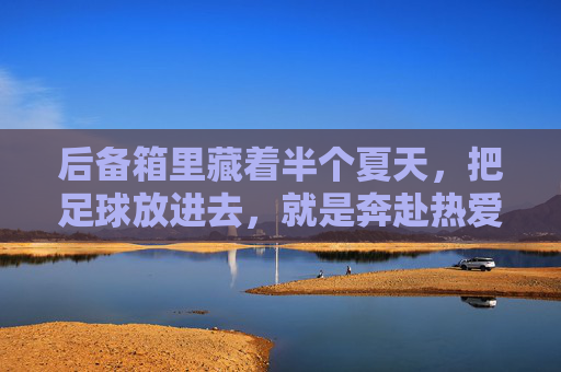 后备箱里藏着半个夏天，把足球放进去，就是奔赴热爱