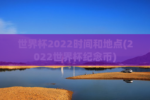 世界杯2022时间和地点(2022世界杯纪念币)