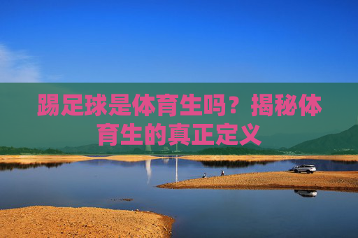 踢足球是体育生吗？揭秘体育生的真正定义