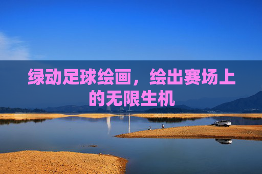 绿动足球绘画,绘出赛场上的无限生机