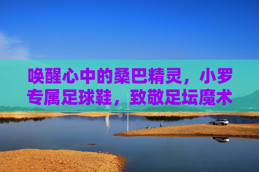 唤醒心中的桑巴精灵,小罗专属足球鞋,致敬足坛魔术师