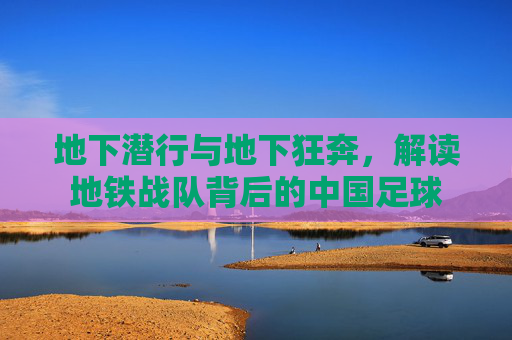 地下潜行与地下狂奔,解读地铁战队背后的中国足球