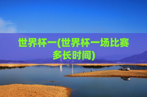 世界杯一(世界杯一场比赛多长时间)
