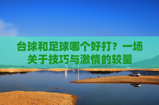 台球和足球哪个好打?一场关于技巧与激情的较量