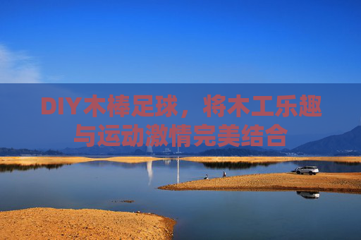 DIY木棒足球，将木工乐趣与运动激情完美结合