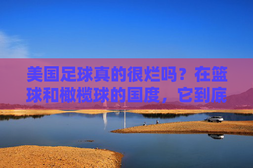 美国足球真的很烂吗？在篮球和橄榄球的国度，它到底处于什么水平？