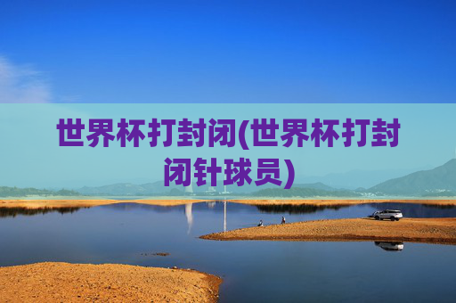 世界杯打封闭(世界杯打封闭针球员)