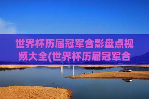 世界杯历届冠军合影盘点视频大全(世界杯历届冠军合影盘点视频大全下载)