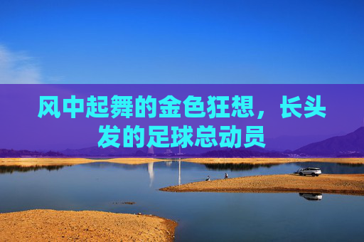 风中起舞的金色狂想,长头发的足球总动员