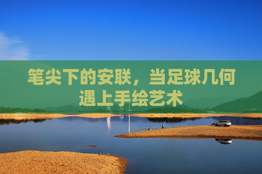 笔尖下的安联,当足球几何遇上手绘艺术