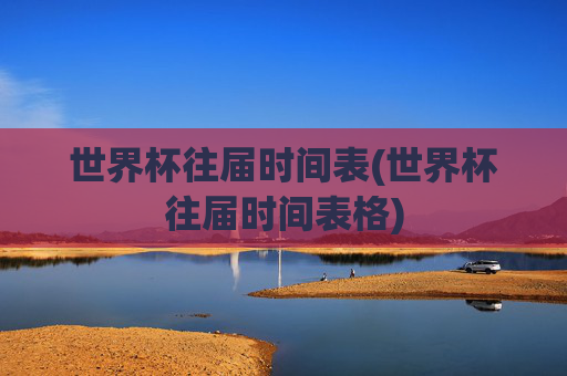 世界杯往届时间表(世界杯往届时间表格)