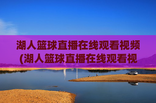 湖人篮球直播在线观看视频(湖人篮球直播在线观看视频高清)