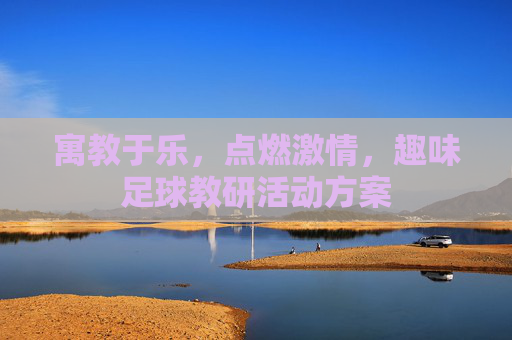 寓教于乐,点燃激情,趣味足球教研活动方案
