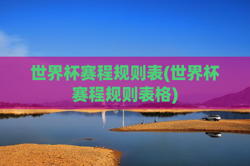 世界杯赛程规则表(世界杯赛程规则表格)
