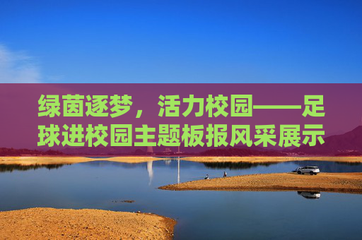 绿茵逐梦，活力校园——足球进校园主题板报风采展示