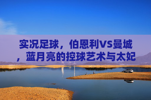 实况足球,伯恩利VS曼城,蓝月亮的控球艺术与太妃糖的顽强阻击
