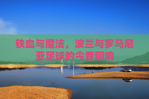 铁血与魔法，波兰与罗马尼亚足球的今昔回响