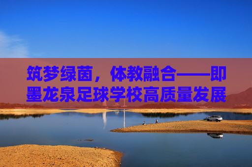 筑梦绿茵，体教融合——即墨龙泉足球学校高质量发展规划蓝图