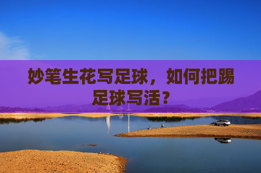 妙笔生花写足球，如何把踢足球写活？