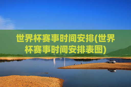 世界杯赛事时间安排(世界杯赛事时间安排表图)