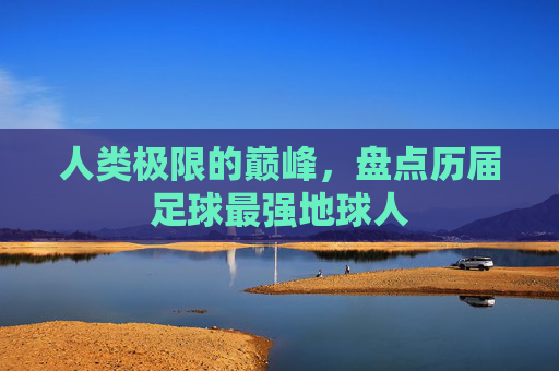 人类极限的巅峰,盘点历届足球最强地球人