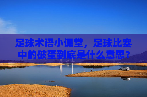 足球术语小课堂，足球比赛中的破蛋到底是什么意思？