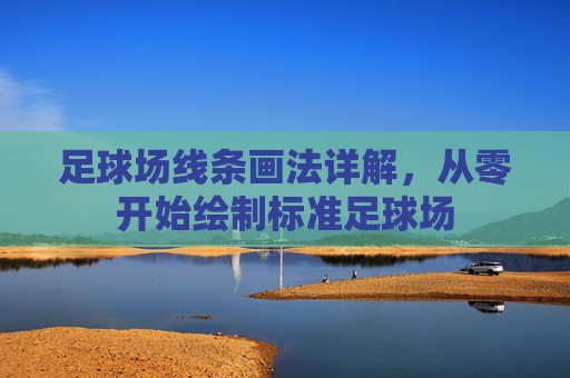 足球场线条画法详解,从零开始绘制标准足球场