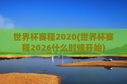 世界杯赛程2020(世界杯赛程2026什么时候开始)