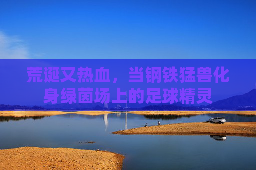 荒诞又热血,当钢铁猛兽化身绿茵场上的足球精灵