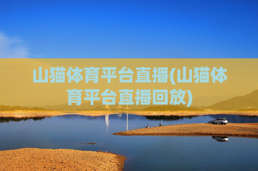山猫体育平台直播(山猫体育平台直播回放)