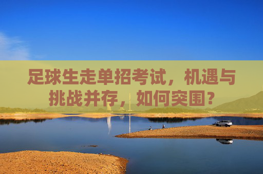 足球生走单招考试，机遇与挑战并存，如何突围？