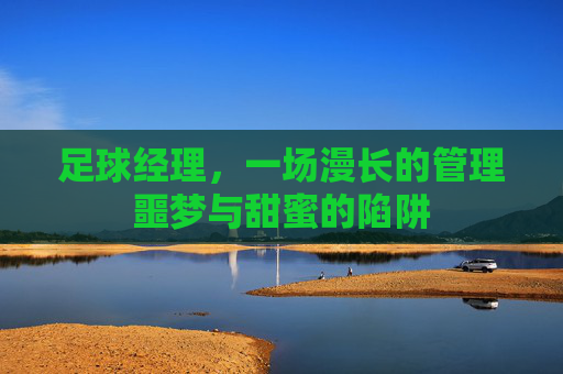 足球经理,一场漫长的管理噩梦与甜蜜的陷阱
