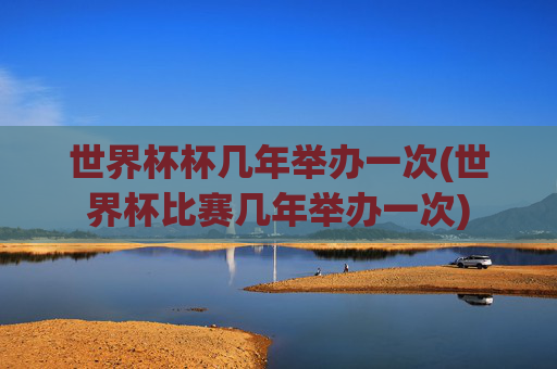 世界杯杯几年举办一次(世界杯比赛几年举办一次)