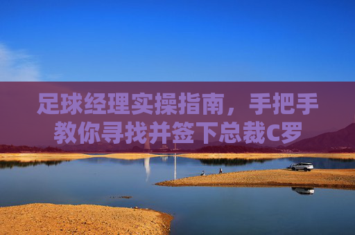 足球经理实操指南，手把手教你寻找并签下总裁C罗